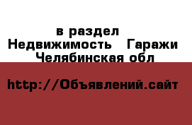  в раздел : Недвижимость » Гаражи . Челябинская обл.